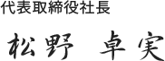 代表取締役社長　松野卓実