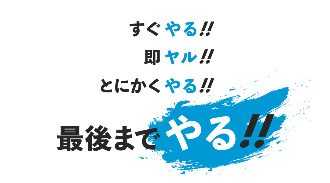 すぐやる！即ヤル！とにかくやる！最後までやる！